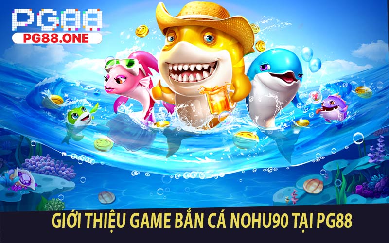 Giới Thiệu Game Bắn Cá Nohu90 Tại PG88